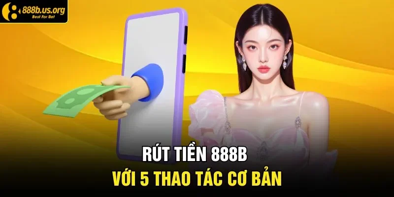 Rút tiền 888B với 5 thao tác cơ bản